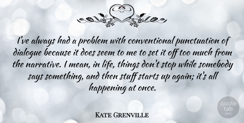 Kate Grenville Quote About Dialogue, Happening, Life, Says, Seem: Ive Always Had A Problem...