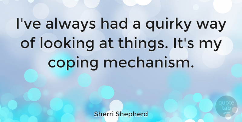 Sherri Shepherd Quote About Coping Mechanisms, Quirky, Way: Ive Always Had A Quirky...