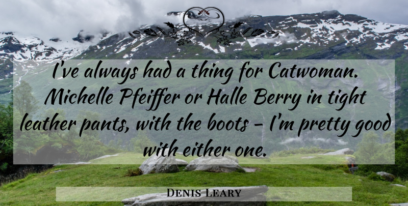 Denis Leary Quote About Leather Pants, Boots, Berries: Ive Always Had A Thing...