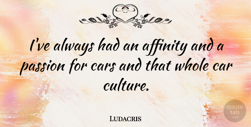 Ludacris Quote About Passion, Car, Culture: Ive Always Had An Affinity...