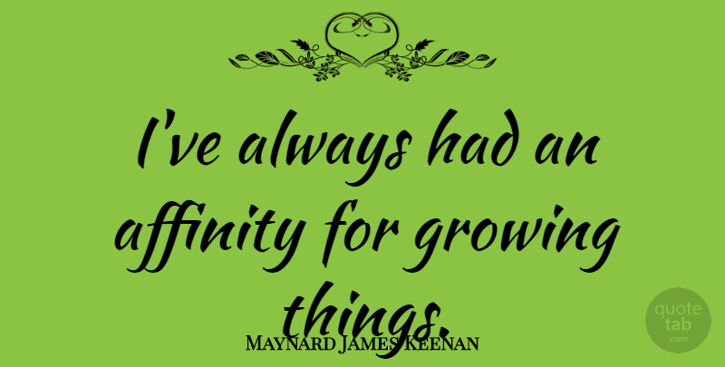 Maynard James Keenan Quote About Growing, Affinity, Growing Things: Ive Always Had An Affinity...