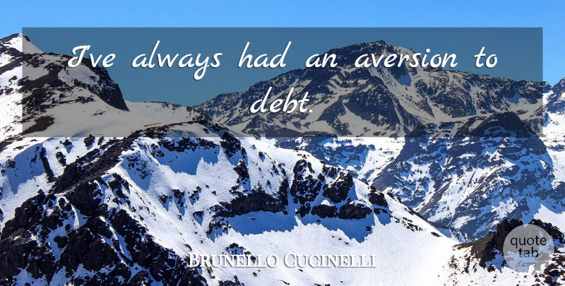 Brunello Cucinelli Quote About Debt, Aversion: Ive Always Had An Aversion...