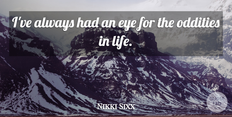 Nikki Sixx Quote About Eye, Life, Oddities: Ive Always Had An Eye...