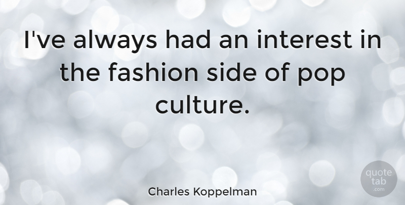 Charles Koppelman Quote About Fashion, Interest, Pop, Side: Ive Always Had An Interest...