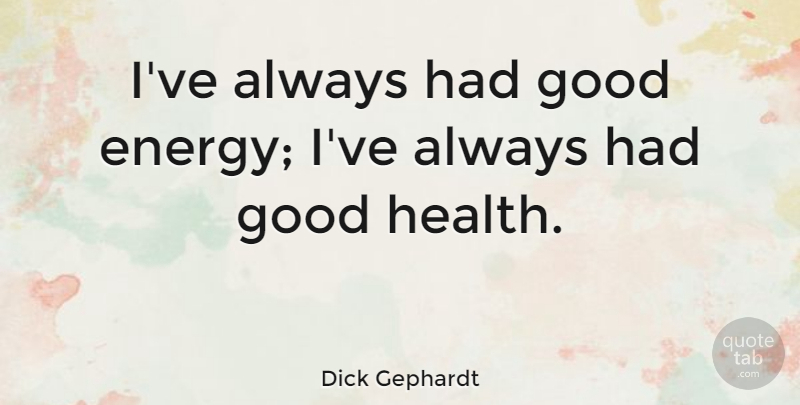 Dick Gephardt Quote About Energy, Good Health, Good Energy: Ive Always Had Good Energy...