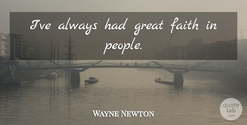 Wayne Newton Quote About People, Great Faith: Ive Always Had Great Faith...
