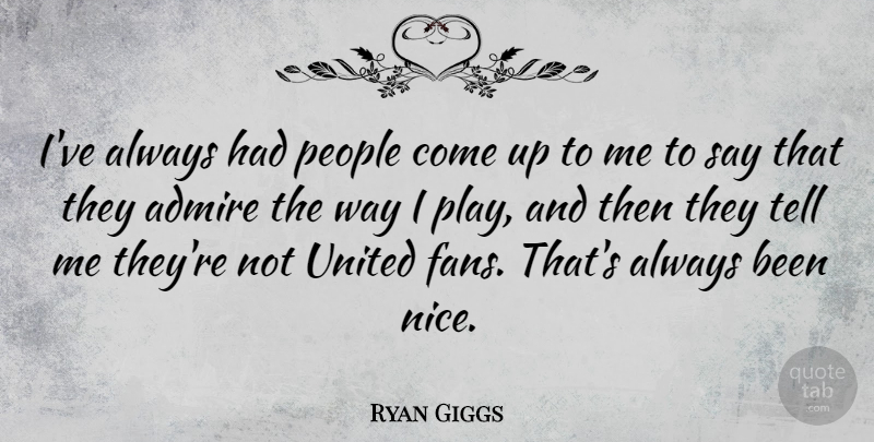 Ryan Giggs Quote About Nice, Play, People: Ive Always Had People Come...