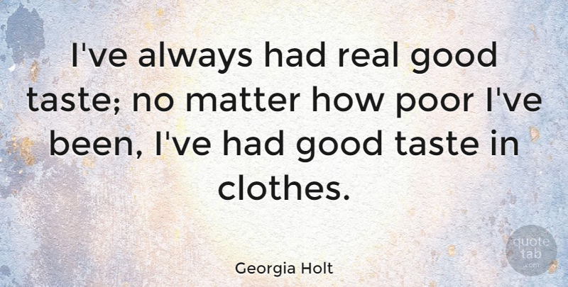 Georgia Holt Quote About Good, Matter, Taste: Ive Always Had Real Good...