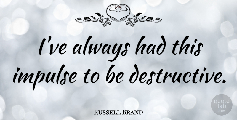 Russell Brand Quote About Impulse, Destructive: Ive Always Had This Impulse...