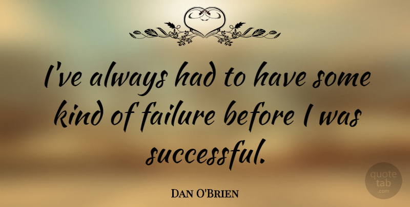 Dan O'Brien Quote About Failure: Ive Always Had To Have...