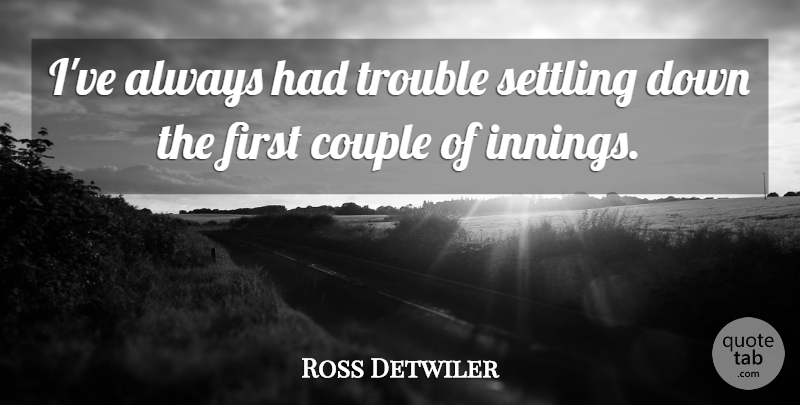 Ross Detwiler Quote About Couple, Settling, Trouble: Ive Always Had Trouble Settling...