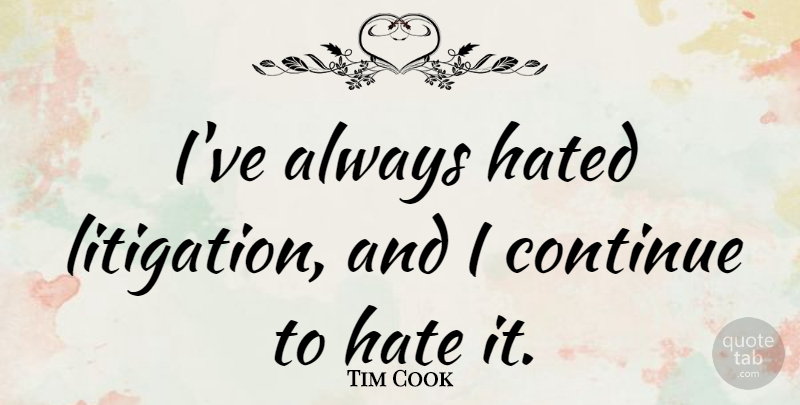 Tim Cook Quote About Hate, Hated: Ive Always Hated Litigation And...