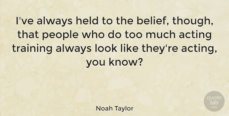 Noah Taylor Quote About People, Training, Acting: Ive Always Held To The...