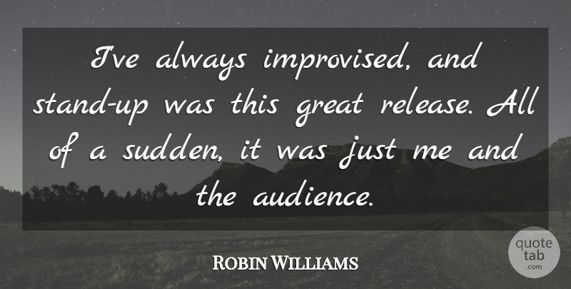 Robin Williams Quote About Comedy, Release, Audience: Ive Always Improvised And Stand...