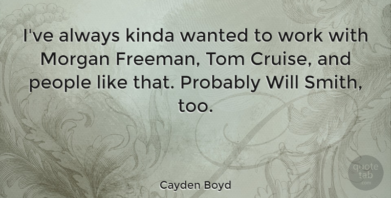 Cayden Boyd Quote About Kinda, Morgan, People, Tom, Work: Ive Always Kinda Wanted To...