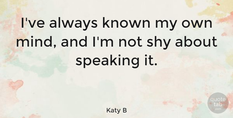Katy B Quote About Mind, Shy, My Own: Ive Always Known My Own...