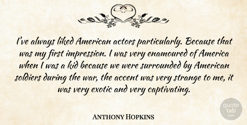 Anthony Hopkins Quote About War, Kids, America: Ive Always Liked American Actors...