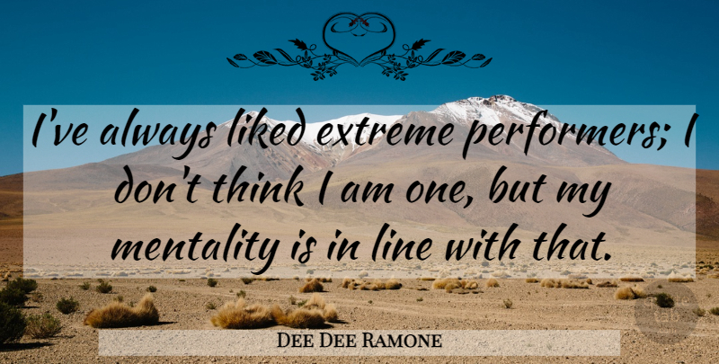 Dee Dee Ramone Quote About Thinking, Lines, Performers: Ive Always Liked Extreme Performers...