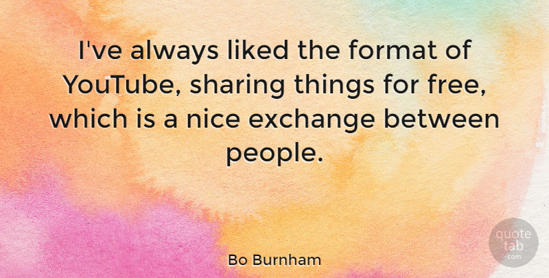 Bo Burnham Quote About Exchange, Format, Liked, Nice, Sharing: Ive Always Liked The Format...