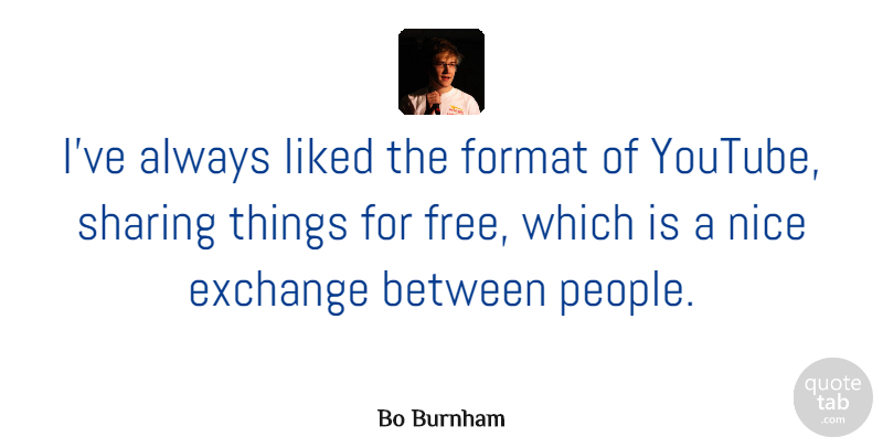 Bo Burnham Quote About Exchange, Format, Liked, Nice, Sharing: Ive Always Liked The Format...