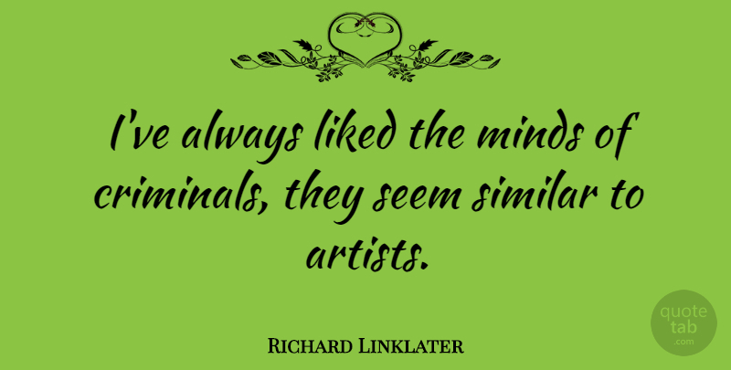 Richard Linklater Quote About Artist, Mind, Criminals: Ive Always Liked The Minds...