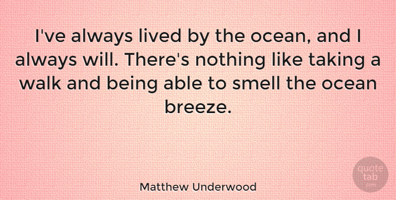 Matthew Underwood Quote About Ocean, Smell, Able: Ive Always Lived By The...