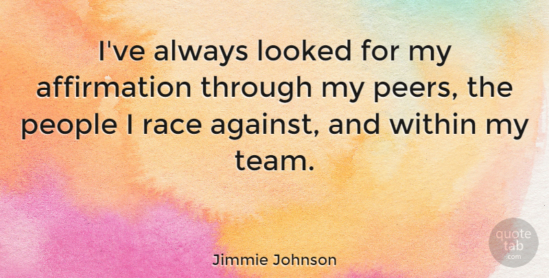 Jimmie Johnson Quote About Team, Race, People: Ive Always Looked For My...