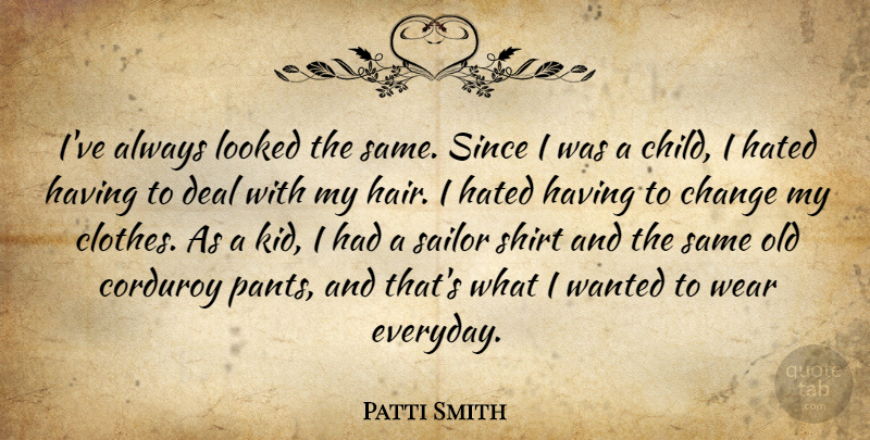 Patti Smith Quote About Change, Deal, Hated, Looked, Sailor: Ive Always Looked The Same...