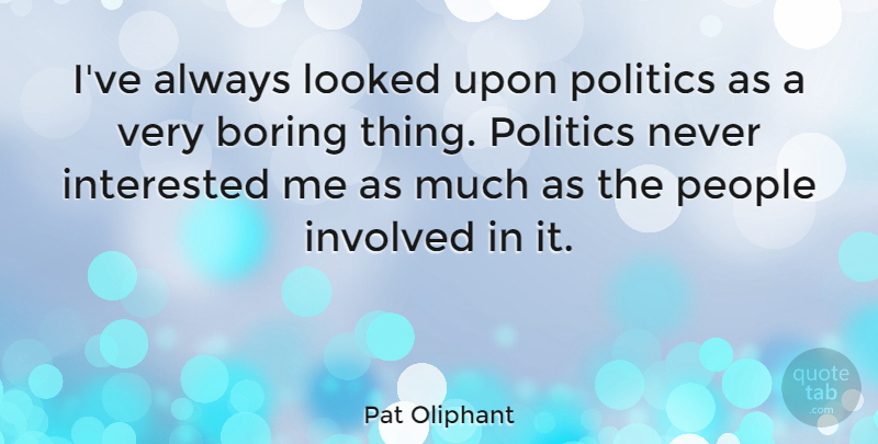 Pat Oliphant Quote About People, Boring, Boring Things: Ive Always Looked Upon Politics...