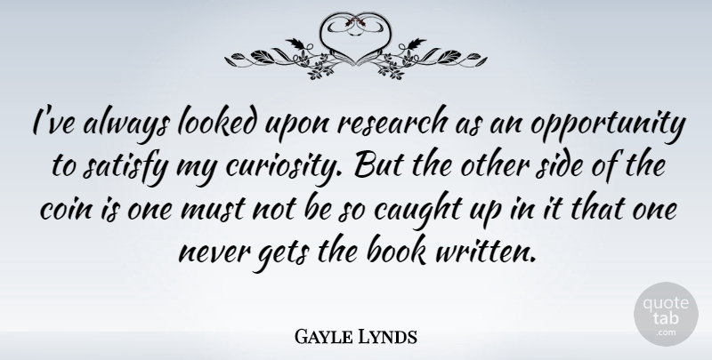 Gayle Lynds Quote About Caught, Coin, Gets, Looked, Opportunity: Ive Always Looked Upon Research...