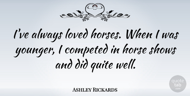 Ashley Rickards Quote About Horse, Horse Show, Wells: Ive Always Loved Horses When...
