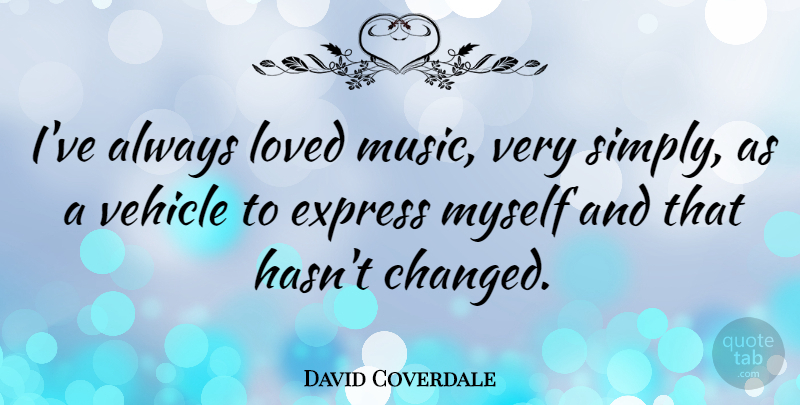 David Coverdale Quote About Changed, Vehicle: Ive Always Loved Music Very...