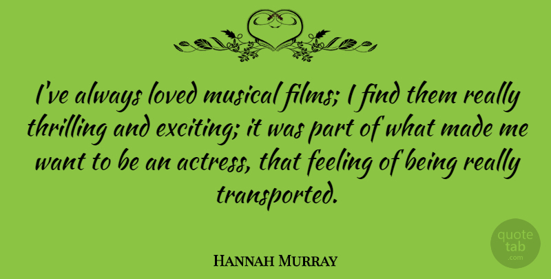 Hannah Murray Quote About Feeling, Loved, Musical, Thrilling: Ive Always Loved Musical Films...