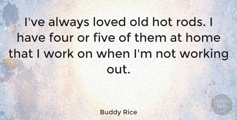 Buddy Rice Quote About Home, Work Out, Four: Ive Always Loved Old Hot...