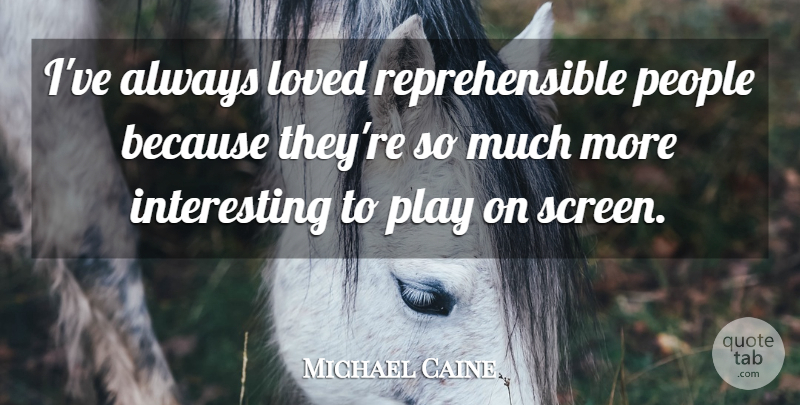 Michael Caine Quote About Play, Interesting, People: Ive Always Loved Reprehensible People...