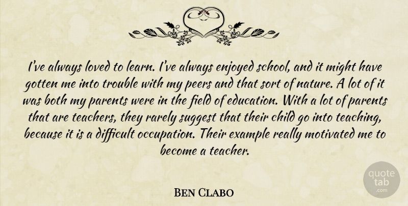 Ben Clabo Quote About Both, Child, Difficult, Enjoyed, Example: Ive Always Loved To Learn...