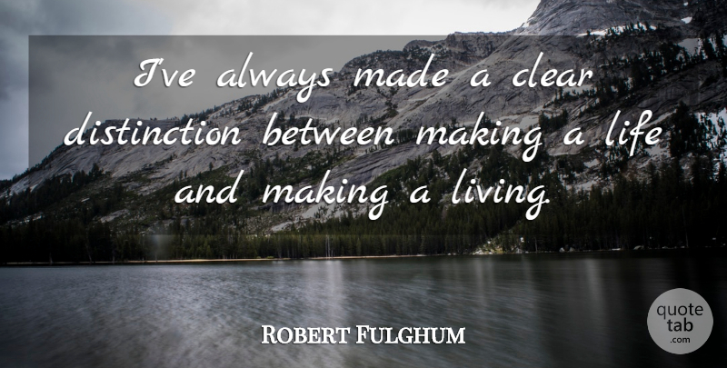 Robert Fulghum Quote About Distinction, Made, Clear: Ive Always Made A Clear...