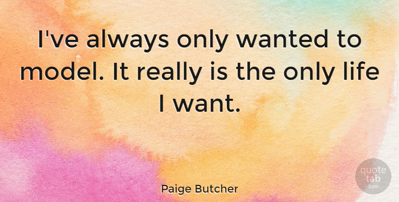 Paige Butcher Quote About Life: Ive Always Only Wanted To...