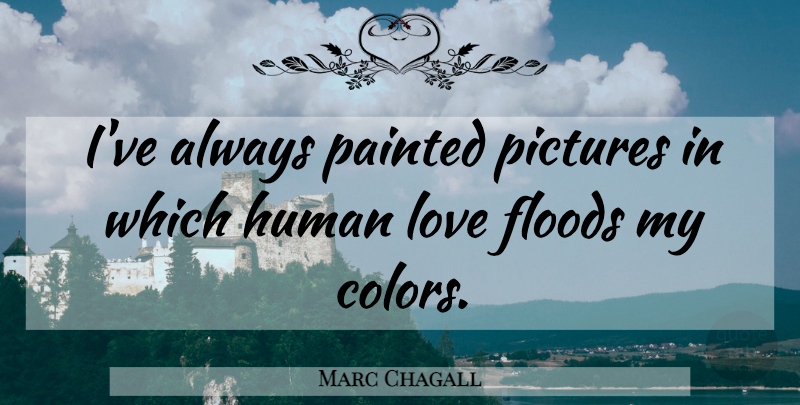 Marc Chagall Quote About Color, Flood, Humans: Ive Always Painted Pictures In...