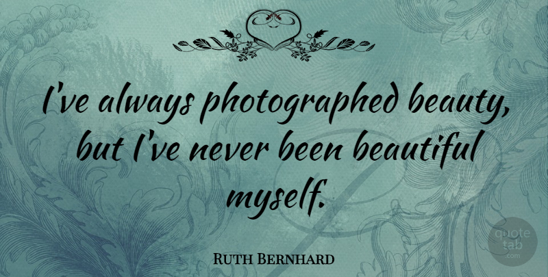 Ruth Bernhard Quote About Beauty: Ive Always Photographed Beauty But...