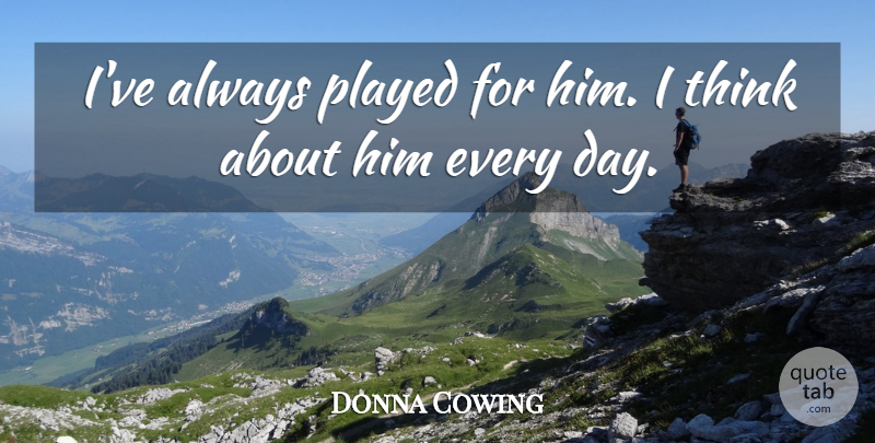 Donna Cowing Quote About Played: Ive Always Played For Him...