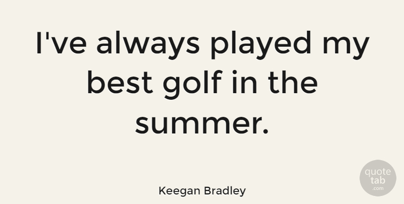 Keegan Bradley Quote About Best, Played: Ive Always Played My Best...