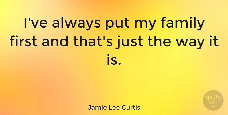 Jamie Lee Curtis Quote About Family, Way, Firsts: Ive Always Put My Family...