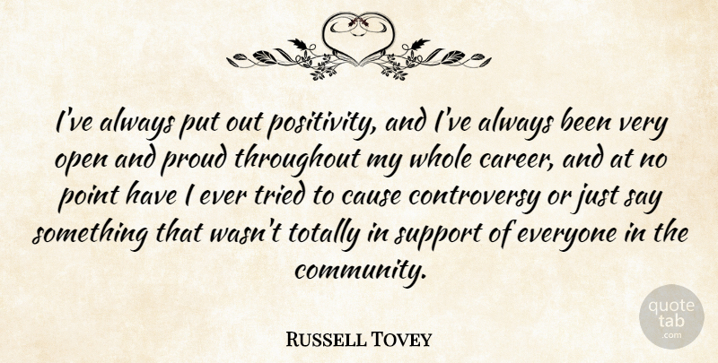 Russell Tovey Quote About Cause, Open, Point, Proud, Throughout: Ive Always Put Out Positivity...