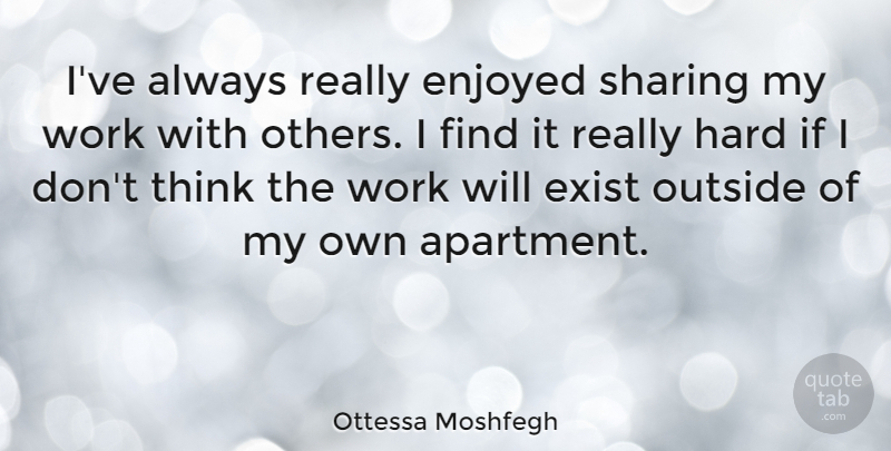 Ottessa Moshfegh Quote About Thinking, Apartment, Hard: Ive Always Really Enjoyed Sharing...