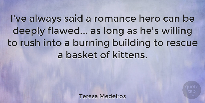Teresa Medeiros Quote About Basket, Burning, Deeply, Rescue, Rush: Ive Always Said A Romance...