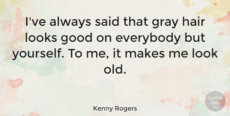 Kenny Rogers Quote About Hair, Looks, Said: Ive Always Said That Gray...