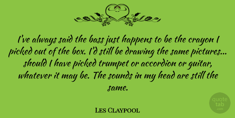 Les Claypool Quote About Bass, Happens, Picked, Sounds, Trumpet: Ive Always Said The Bass...