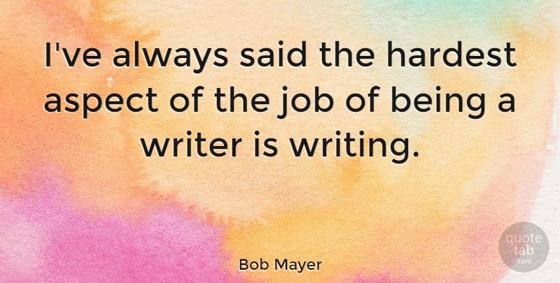 Bob Mayer Quote About Job: Ive Always Said The Hardest...