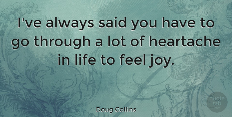 Doug Collins Quote About Heartache, Joy, Said: Ive Always Said You Have...